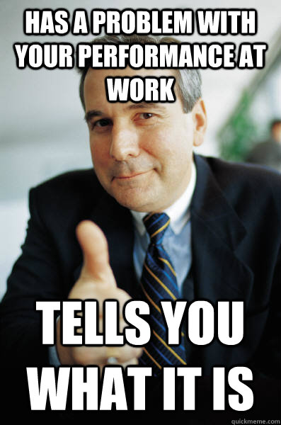 Has a problem with your performance at work Tells you what it is  Good Guy Boss