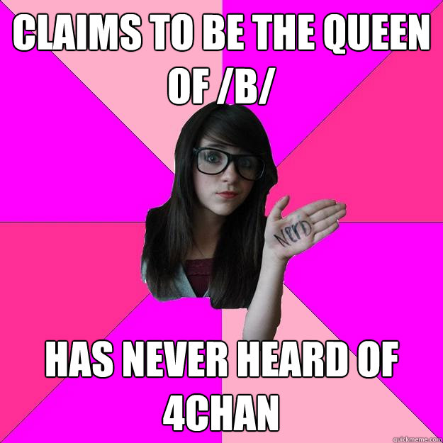 claims to be the queen of /b/ has never heard of 4chan  Idiot Nerd Girl