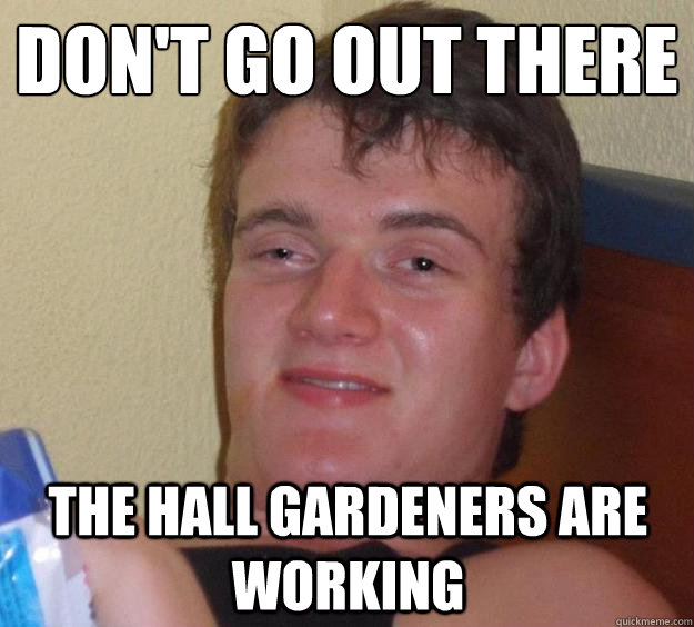 Don't go out there The hall gardeners are working   10 Guy