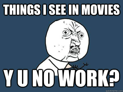 things i see in movies  y u no work?   Y U No