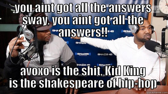 YOU AINT GOT ALL THE ANSWERS SWAY, YOU AINT GOT ALL THE ANSWERS!! AVOXO IS THE SHIT, KID KING IS THE SHAKESPEARE OF HIP-HOP Misc