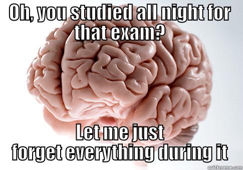 OH, YOU STUDIED ALL NIGHT FOR THAT EXAM? LET ME JUST FORGET EVERYTHING DURING IT Scumbag Brain