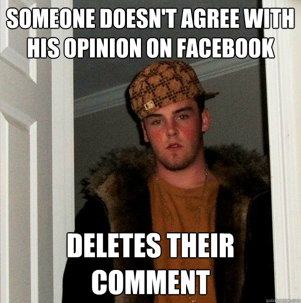 Someone doesn't agree with his opinion on Facebook deletes their comment  Scumbag Steve