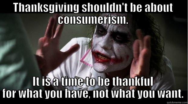 THANKSGIVING SHOULDN'T BE ABOUT CONSUMERISM. IT IS A TIME TO BE THANKFUL FOR WHAT YOU HAVE, NOT WHAT YOU WANT. Joker Mind Loss