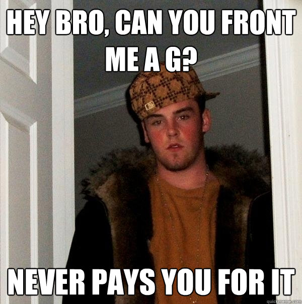 Hey bro, can you front me a g? Never pays you for it  Scumbag Steve