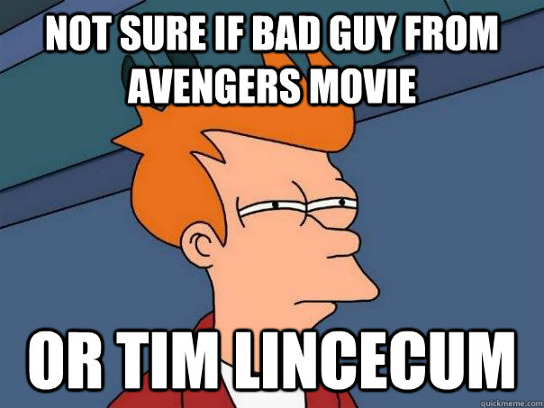 Not sure if bad guy from avengers movie or tim lincecum  Futurama Fry