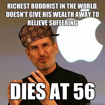 richest Buddhist in the world, doesn't give his wealth away to relieve suffering dies at 56 - richest Buddhist in the world, doesn't give his wealth away to relieve suffering dies at 56  Scumbag Steve Jobs