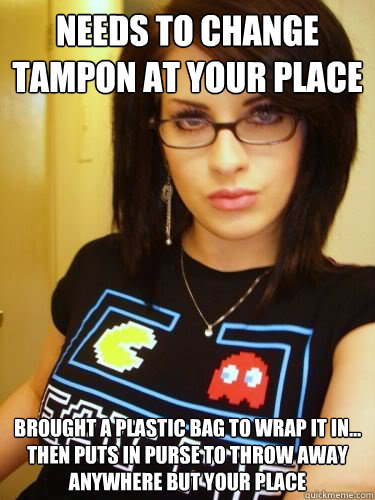 needs to change tampon at your place brought a plastic bag to wrap it in... then puts in purse to throw away anywhere but your place  Cool Chick Carol