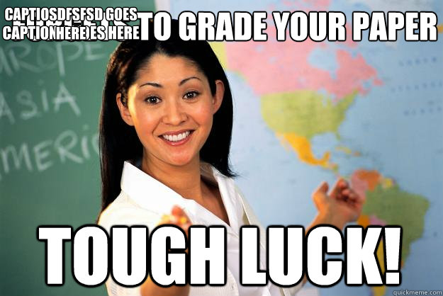 forgets to grade your paper tough luck! Caption 3 goes here Captiosdfsfsd goes here  Unhelpful High School Teacher