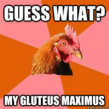 Guess what? My gluteus maximus - Guess what? My gluteus maximus  Misc