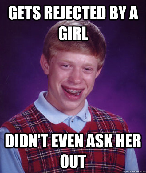 GETS REJECTED BY A GIRL DIDN'T EVEN ASK HER OUT  Bad Luck Brian