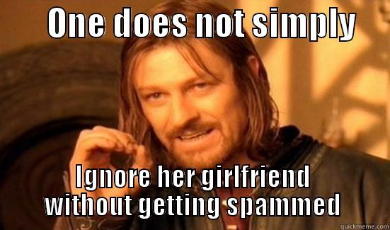 I cant be creative sorry -        ONE DOES NOT SIMPLY      IGNORE HER GIRLFRIEND WITHOUT GETTING SPAMMED Boromir