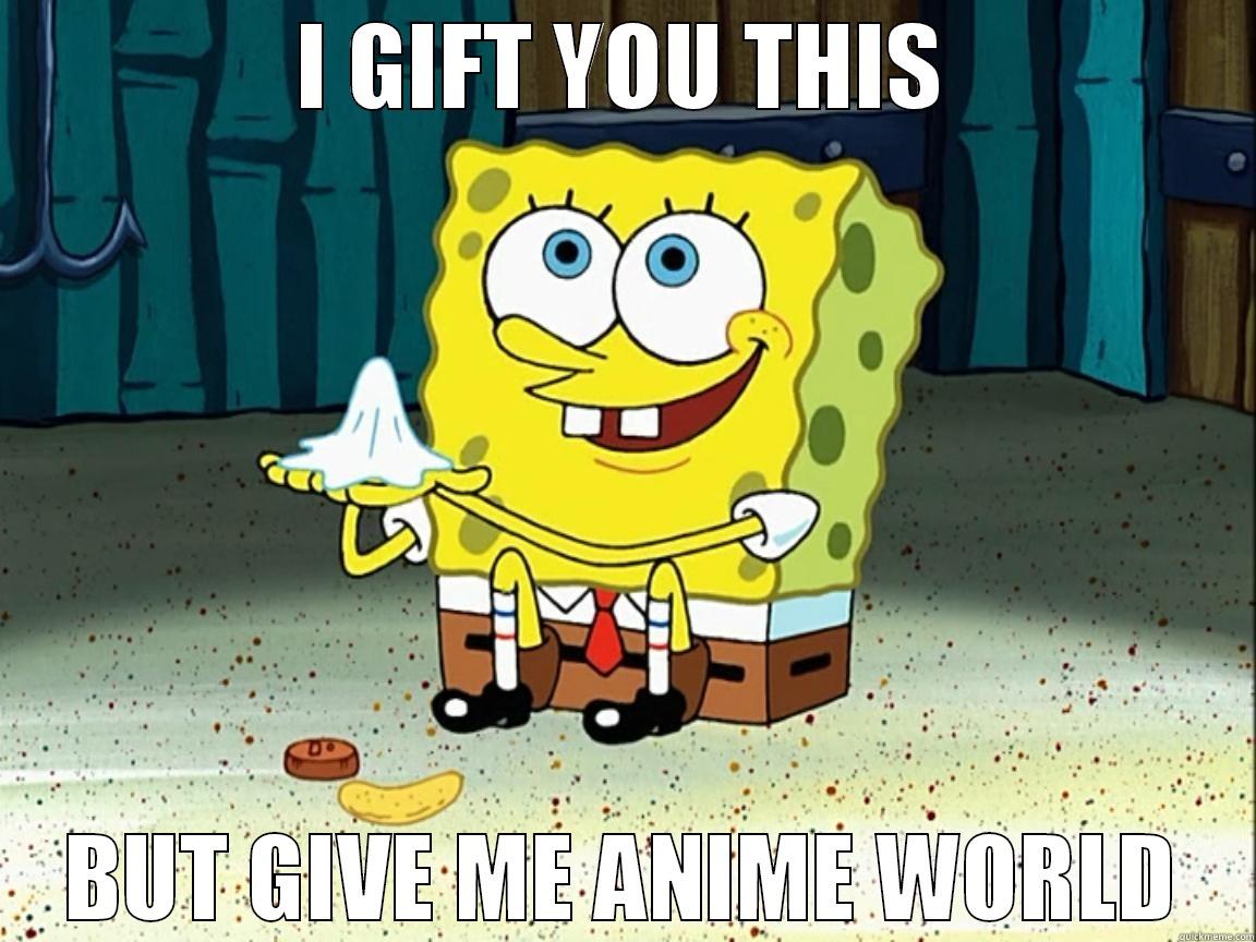 I GIFT YOU THIS BUT GIVE ME ANIME WORLD Misc