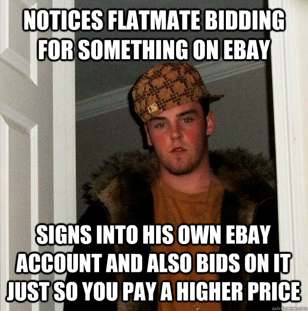 NOTICES FLATMATE BIDDING FOR SOMETHING ON EBAY SIGNS INTO his own ebay account and also BIDS ON IT just SO YOU PAY A HIGHER PRICE - NOTICES FLATMATE BIDDING FOR SOMETHING ON EBAY SIGNS INTO his own ebay account and also BIDS ON IT just SO YOU PAY A HIGHER PRICE  Scumbag Steve