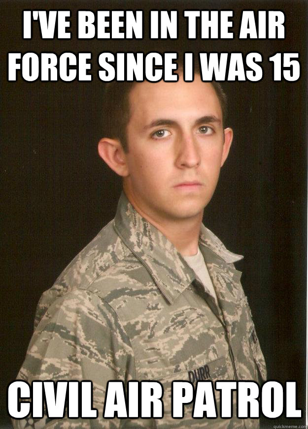 I've been in the Air Force since I was 15 Civil Air Patrol  