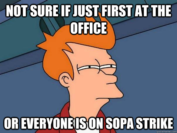 Not sure if just first at the office Or everyone is on SOPA strike - Not sure if just first at the office Or everyone is on SOPA strike  Futurama Fry