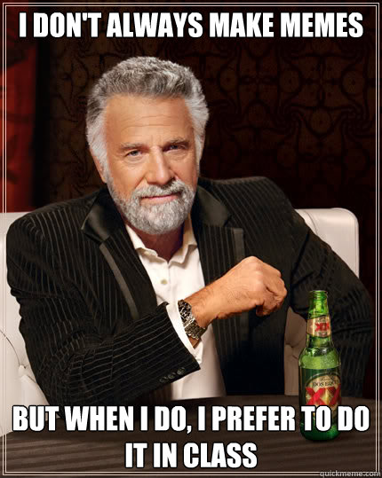 I don't always make memes but when I do, I prefer to do it in class  Dos Equis man