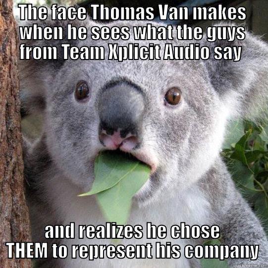 THE FACE THOMAS VAN MAKES WHEN HE SEES WHAT THE GUYS FROM TEAM XPLICIT AUDIO SAY  AND REALIZES HE CHOSE THEM TO REPRESENT HIS COMPANY Misc