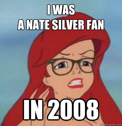 I was 
a nate silver fan in 2008  Hipster Ariel