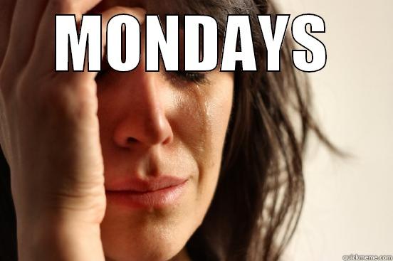 MONDAYS  First World Problems