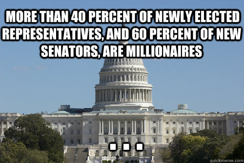  More than 40 percent of newly elected representatives, and 60 percent of new senators, are millionaires  . . .  Scumbag Congress