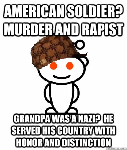 American Soldier?  Murder and rapist Grandpa was a nazi?  He served his country with honor and distinction  Scumbag Reddit