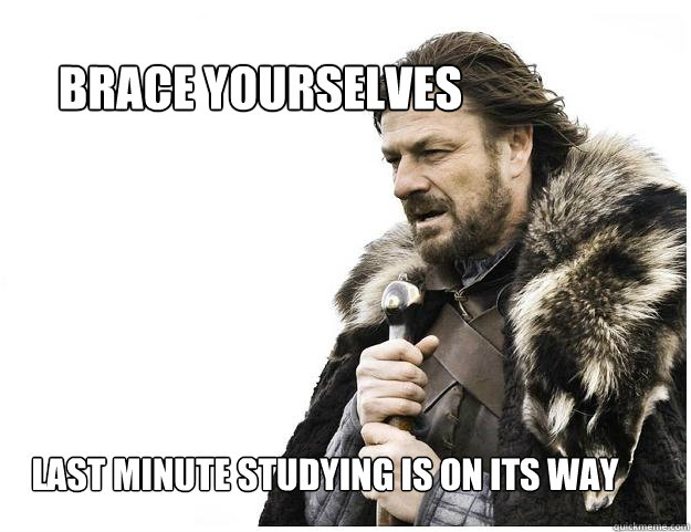 Brace yourselves
 Last Minute studying is on its way - Brace yourselves
 Last Minute studying is on its way  Imminent Ned