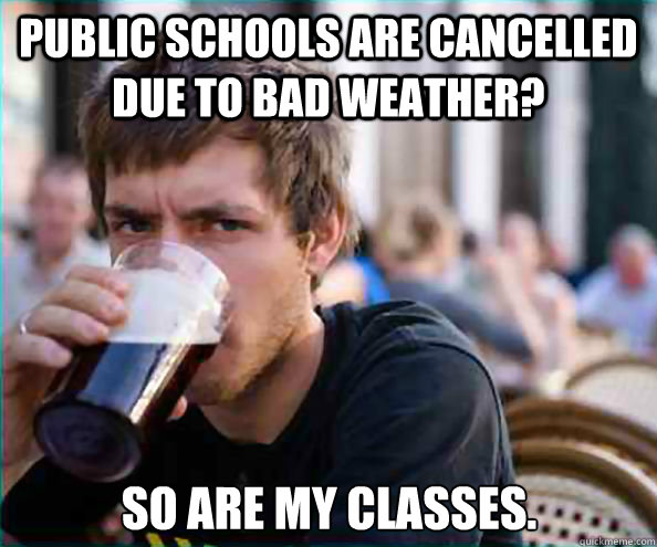 Public schools are cancelled due to bad weather? so are my classes.  Lazy College Senior