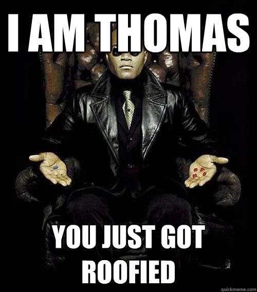 I am Thomas you just got roofied  Morpheus