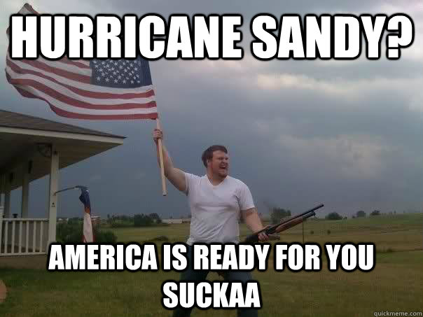 Hurricane Sandy? America is ready for you SUCKAA  Overly Patriotic American