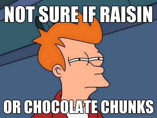 Not sure if raisin or chocolate chunks  Futurama Fry