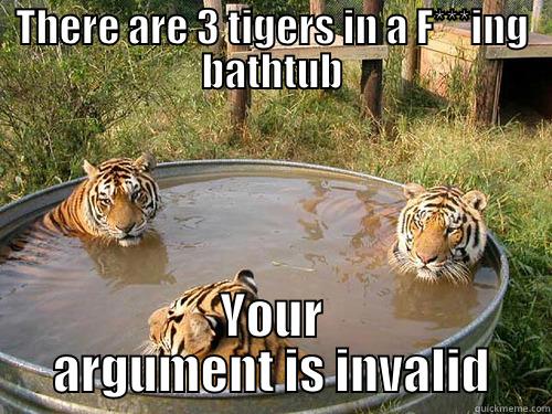 THERE ARE 3 TIGERS IN A F***ING BATHTUB YOUR ARGUMENT IS INVALID Misc