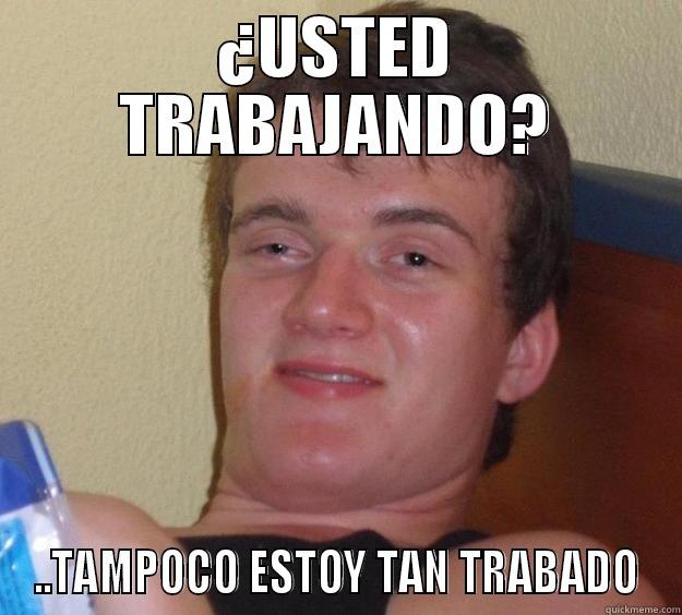 ¿USTED TRABAJANDO? ..TAMPOCO ESTOY TAN TRABADO 10 Guy