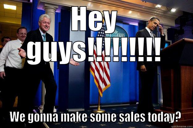 HEY GUYS!!!!!!!!! WE GONNA MAKE SOME SALES TODAY? Inappropriate Timing Bill Clinton