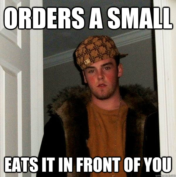 orders a small eats it in front of you  Scumbag Steve