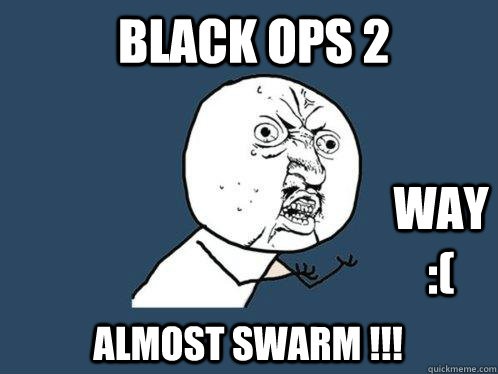 black ops 2  almost swarm !!! way :(  Y U No