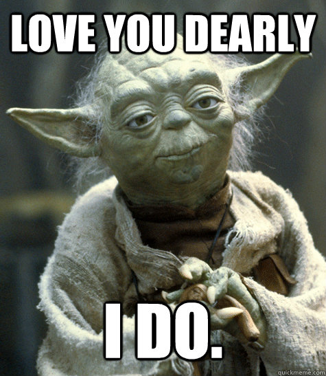 Love you dearly I do.   Yoda