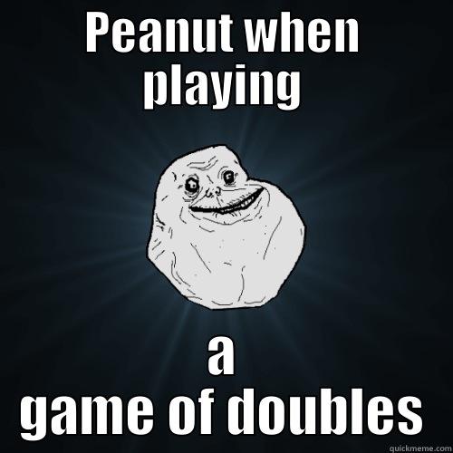 PEANUT lol - PEANUT WHEN PLAYING A GAME OF DOUBLES Forever Alone