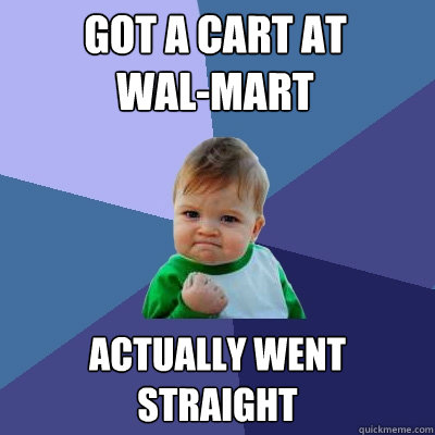 Got a cart at 
wal-mart actually went straight  Success Kid