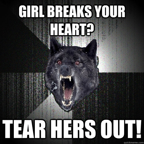 Girl breaks your heart? tear hers out! - Girl breaks your heart? tear hers out!  Insanity Wolf