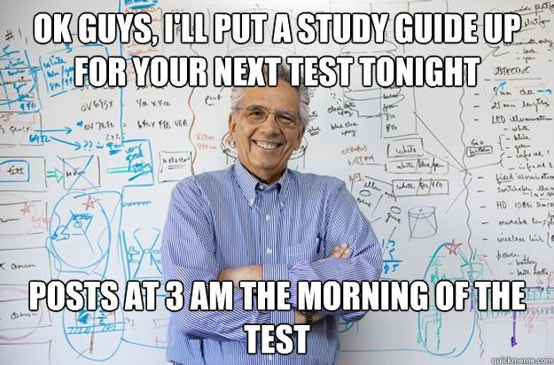 Ok guys, I'll put a study guide up for your next test tonight Posts at 3 am the morning of the test  