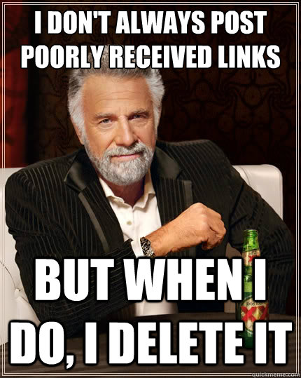 I don't always post poorly received links but when I do, I delete it  The Most Interesting Man In The World