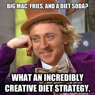 Big Mac, Fries, and a diet soda? What an incredibly creative diet strategy. - Big Mac, Fries, and a diet soda? What an incredibly creative diet strategy.  Condescending Wonka