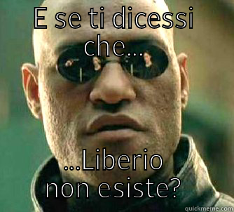 Liberio non esiste? - E SE TI DICESSI CHE... ...LIBERIO NON ESISTE? Matrix Morpheus