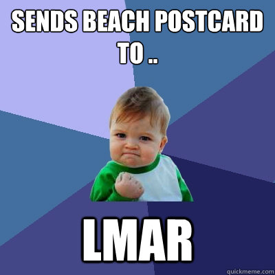 Sends beach postcard to .. LMar - Sends beach postcard to .. LMar  Success Kid