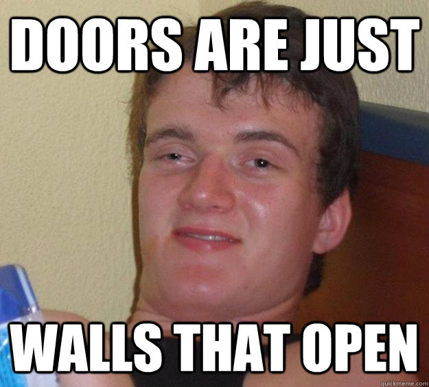 Doors are just walls that open  10 Guy