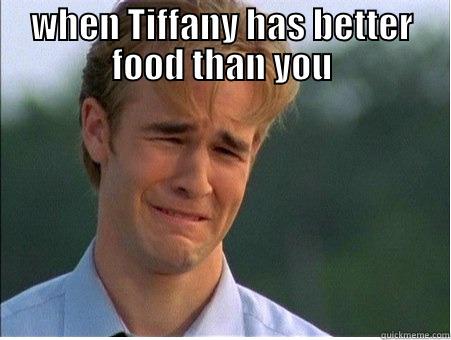 catchy title - WHEN TIFFANY HAS BETTER FOOD THAN YOU  1990s Problems