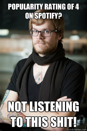 Popularity rating of 4 on Spotify? Not listening to this shit!  Hipster Barista