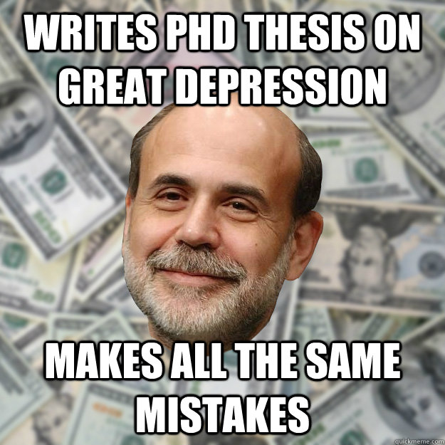 Writes PHD Thesis on Great Depression Makes all the same mistakes  Ben Bernanke