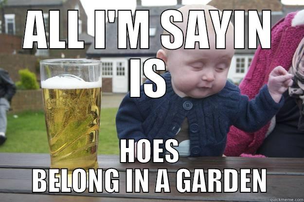 ALL I'M SAYIN IS HOES BELONG IN A GARDEN drunk baby